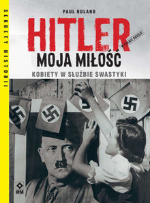 Hitler moja miłość. Kobiety w służbie swastyki