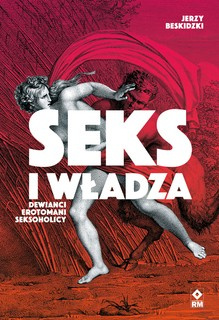 Seks i władza. Dewianci, erotomani, seksoholicy 