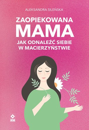 Zaopiekowana mama. Jak odnaleźć siebie w macierzyństwie